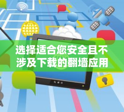 选择适合您安全且不涉及下载的翻墙应用，或者在下载时选择安全选项，是确保您设备安全可靠的关键。以下是一步步的建议