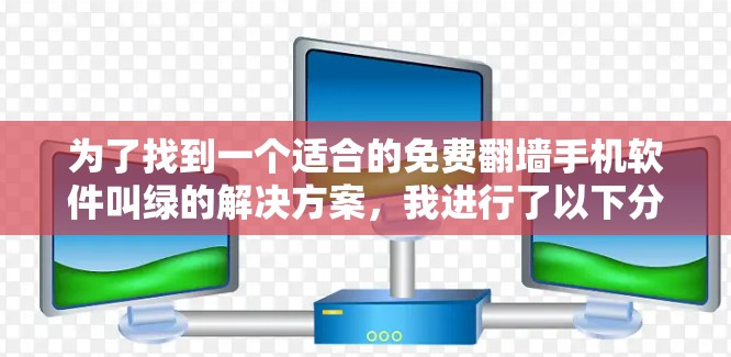 为了找到一个适合的免费翻墙手机软件叫绿的解决方案，我进行了以下分析和决策过程
