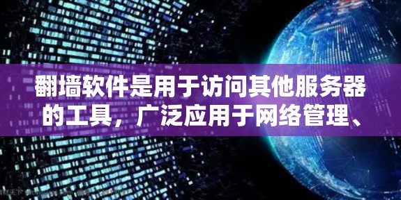 翻墙软件是用于访问其他服务器的工具，广泛应用于网络管理、数据安全和远程访问。以下是几种适合不同需求的翻墙软件及其使用步骤