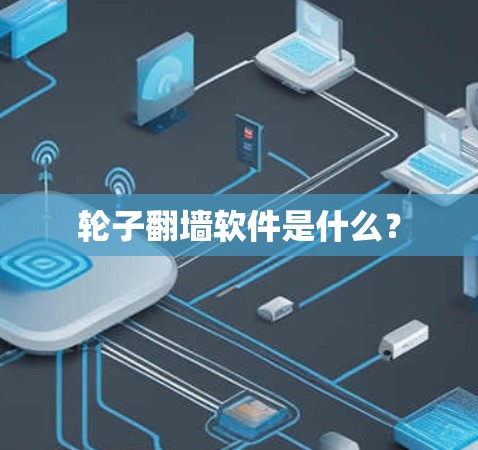 轮子翻墙软件是什么？