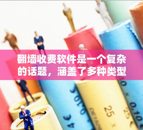 翻墙收费软件是一个复杂的话题，涵盖了多种类型和功能，适合不同的用户群体。以下是对这些翻墙软件的整理和分类，帮助用户更好地选择合适的工具
