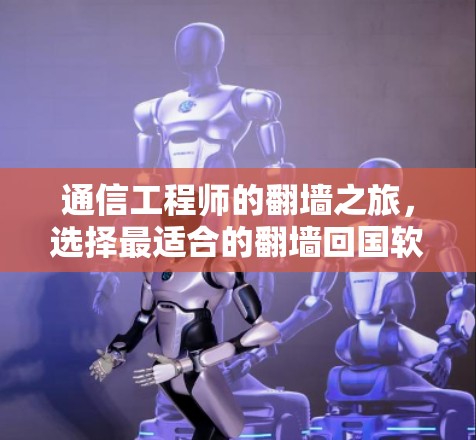 通信工程师的翻墙之旅，选择最适合的翻墙回国软件