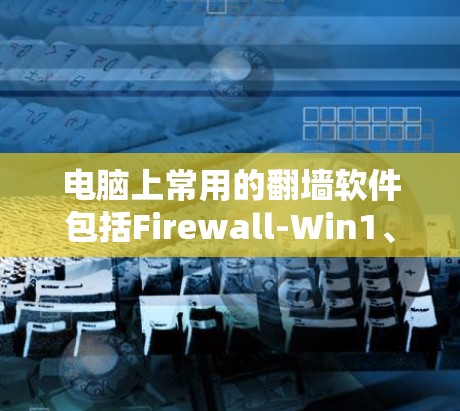 电脑上常用的翻墙软件包括Firewall-Win1、Firewall-Win7、Firewall-Win8和Firewall-Win6。以下是这些软件的详细介绍