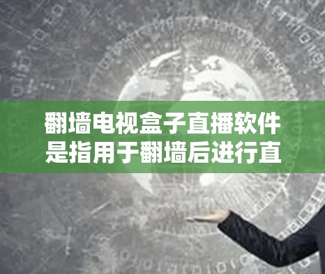 翻墙电视盒子直播软件是指用于翻墙后进行直播的软件，通常需要设备支持和一定的技术处理能力。以下是一些常见的翻墙电视盒子直播软件推荐