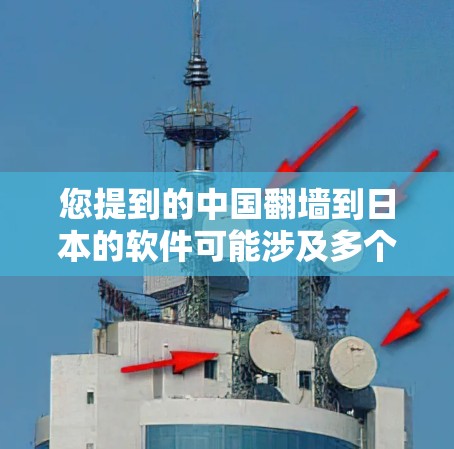 您提到的中国翻墙到日本的软件可能涉及多个方面，以下是一些可能的解释和解决方案