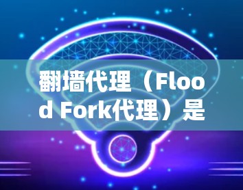 翻墙代理（Flood Fork代理）是允许在没有真实设备的情况下访问网络资源的软件。以下是一些常见的翻墙代理软件及其下载步骤