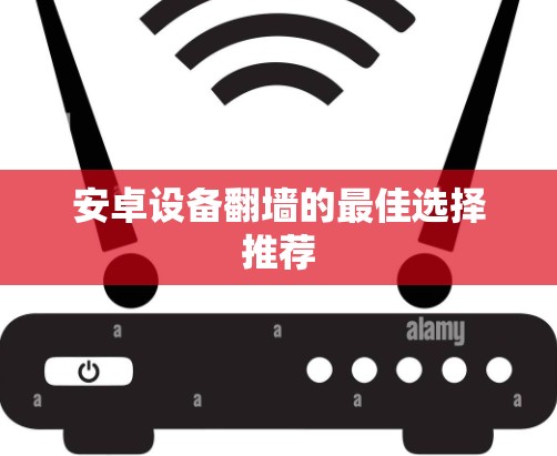 安卓设备翻墙的最佳选择推荐
