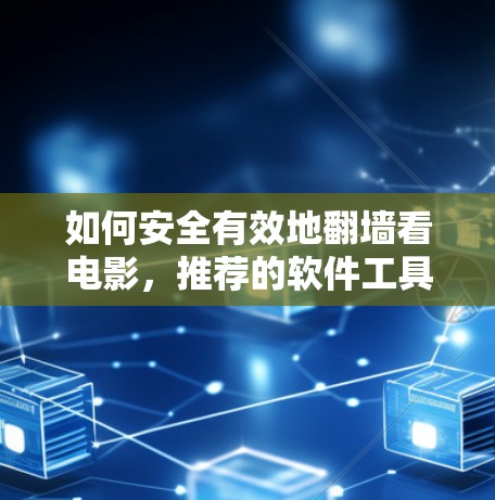 如何安全有效地翻墙看电影，推荐的软件工具