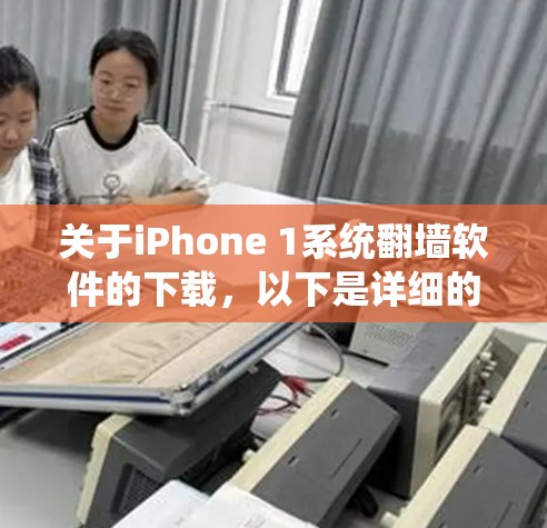 关于iPhone 1系统翻墙软件的下载，以下是详细的步骤和信息