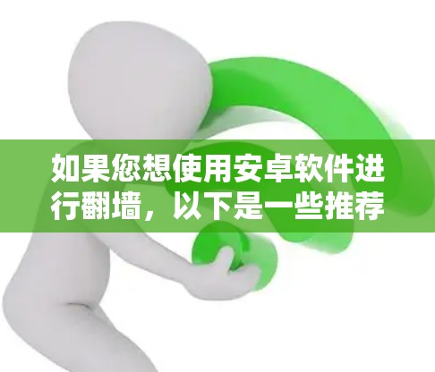 如果您想使用安卓软件进行翻墙，以下是一些推荐和使用指导