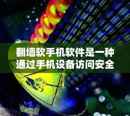 翻墙软手机软件是一种通过手机设备访问安全网络的工具，具有多种用途和潜在问题。以下是对翻墙软件的详细分析