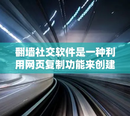 翻墙社交软件是一种利用网页复制功能来创建社交链接的功能，但它确实涉及隐私保护和数据安全的问题。以下是对这类软件的详细分析和建议