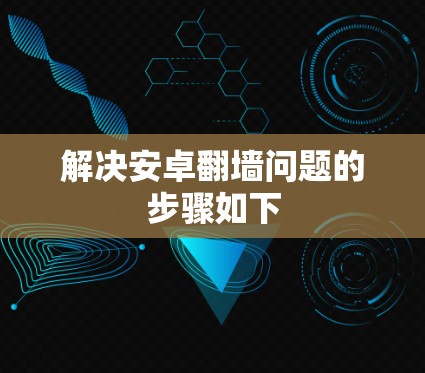 解决安卓翻墙问题的步骤如下