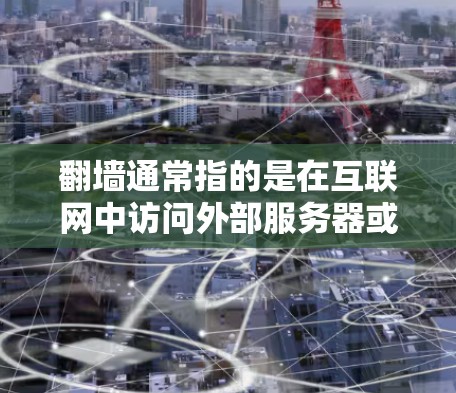 翻墙通常指的是在互联网中访问外部服务器或网站时，需要经过防火墙来限制流量，以便在内部网络中进行通信。翻墙的主要目的是保护内部网络免受外部服务器的访问限制，确保安全和隐私