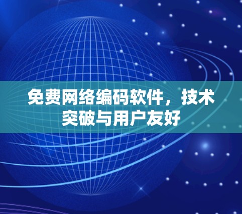 免费网络编码软件，技术突破与用户友好
