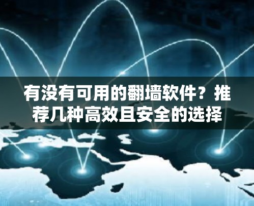 有没有可用的翻墙软件？推荐几种高效且安全的选择