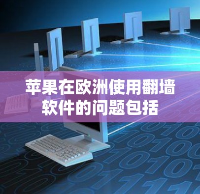 苹果在欧洲使用翻墙软件的问题包括