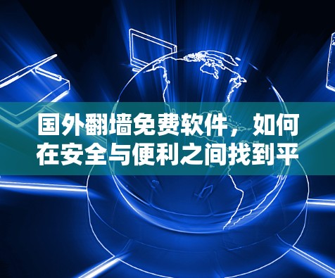 国外翻墙免费软件，如何在安全与便利之间找到平衡