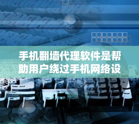 手机翻墙代理软件是帮助用户绕过手机网络设置的限制，方便用户使用各种网络服务。以下是一些常见的翻墙代理软件及其使用指南