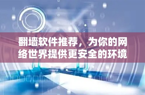 翻墙软件推荐，为你的网络世界提供更安全的环境