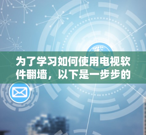 为了学习如何使用电视软件翻墙，以下是一步步的指南