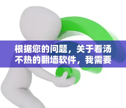 根据您的问题，关于看汤不热的翻墙软件，我需要进一步分析和解释。首先，看汤不热可能是指翻墙软件中缓存过久，显示资源信息慢或不及时的情况。以下是一些相关的考虑因素