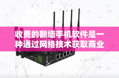 收费的翻墙手机软件是一种通过网络技术获取商业利益来获取内容或信息的工具。以下是对这些软件的详细分类和分析