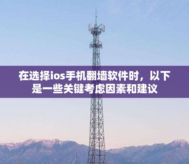 在选择ios手机翻墙软件时，以下是一些关键考虑因素和建议