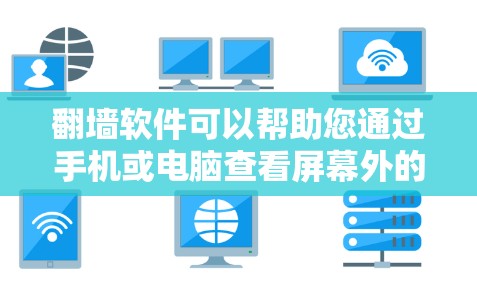 翻墙软件可以帮助您通过手机或电脑查看屏幕外的内容，通常用于观看网络问题、断网视频或视频内容。以下是几种常见的翻墙软件推荐