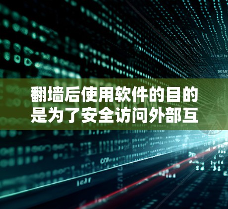 翻墙后使用软件的目的是为了安全访问外部互联网设备，而不是作为翻墙本身。以下是一些常见的软件推荐，帮助你管理翻墙设备并确保安全