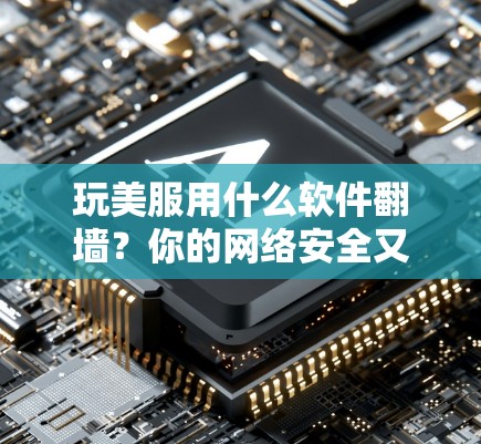 玩美服用什么软件翻墙？你的网络安全又糟糕到什么程度？