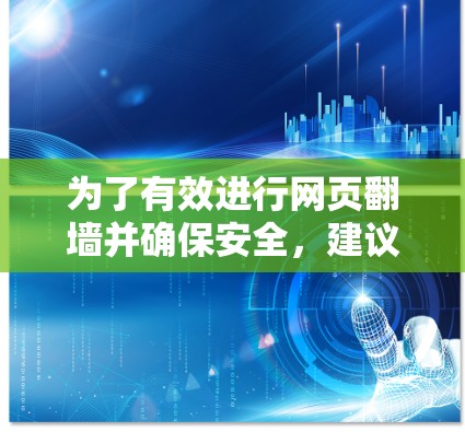 为了有效进行网页翻墙并确保安全，建议遵循以下步骤和注意事项