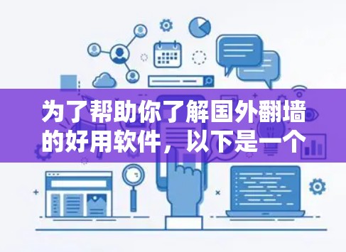 为了帮助你了解国外翻墙的好用软件，以下是一个有条理的总结，涵盖功能、使用步骤、安全性和兼容性，以及适用场景