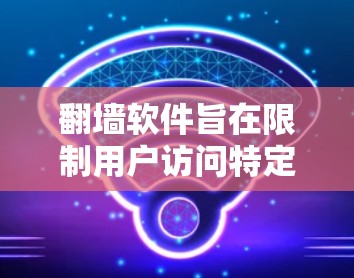 翻墙软件旨在限制用户访问特定网站的行为，确保他们在合法和安全的范围内进行。以下是对翻墙软件的详细分析