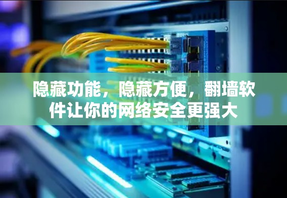 隐藏功能，隐藏方便，翻墙软件让你的网络安全更强大