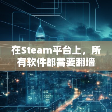 在Steam平台上，所有软件都需要翻墙，这是因为Steam服务器通常位于本地服务器上，而本地服务器需要通过防火墙连接到外部网络，以便连接到电脑用户。以下是详细的解释