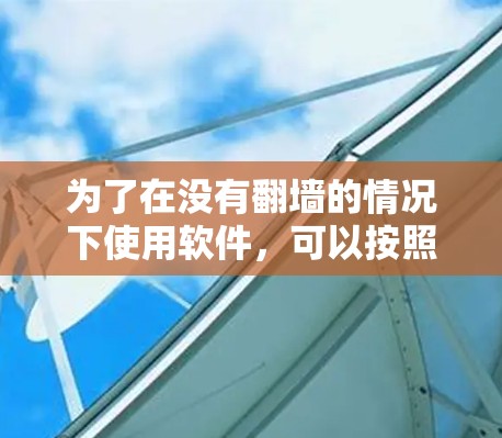 为了在没有翻墙的情况下使用软件，可以按照以下步骤选择合适的工具