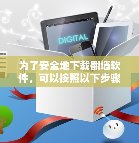为了安全地下载翻墙软件，可以按照以下步骤进行