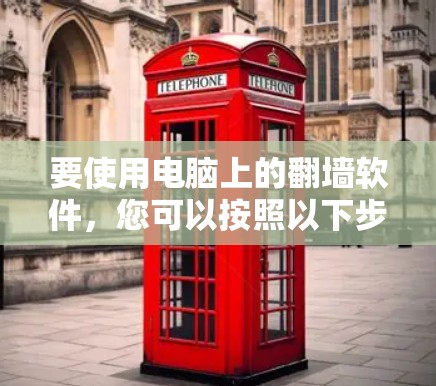 要使用电脑上的翻墙软件，您可以按照以下步骤进行