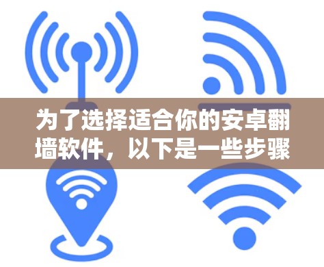 为了选择适合你的安卓翻墙软件，以下是一些步骤和建议