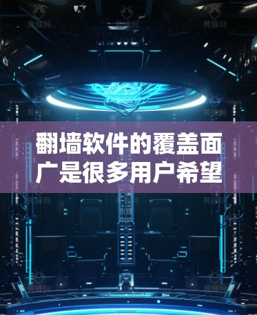 翻墙软件的覆盖面广是很多用户希望拥有的特性，因为这能确保他们在各种设备和网络环境下都能使用互联网。以下是一些覆盖面广且功能丰富的翻墙软件推荐