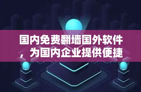 国内免费翻墙国外软件，为国内企业提供便捷的镜像服务
