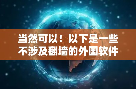 当然可以！以下是一些不涉及翻墙的外国软件推荐，这些软件通常使用国内常见的搜索引擎，适合中国用户使用
