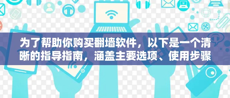 为了帮助你购买翻墙软件，以下是一个清晰的指导指南，涵盖主要选项、使用步骤、安全考虑和预算评估