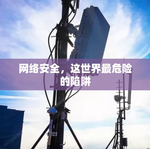 网络安全，这世界最危险的陷阱