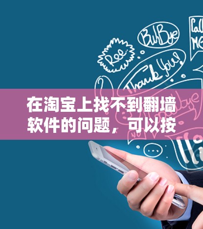 在淘宝上找不到翻墙软件的问题，可以按照以下步骤进行解决
