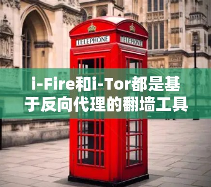 i-Fire和i-Tor都是基于反向代理的翻墙工具，各自具有不同的功能和适用场景