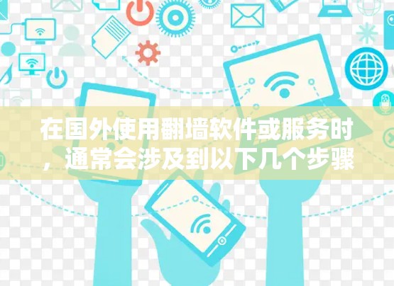 在国外使用翻墙软件或服务时，通常会涉及到以下几个步骤和注意事项