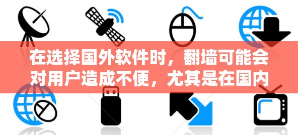 在选择国外软件时，翻墙可能会对用户造成不便，尤其是在国内设备上。以下是一些适合国内用户的国外软件推荐，这些软件通常支持中文，方便用户使用