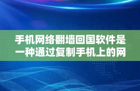 手机网络翻墙回国软件是一种通过复制手机上的网络信号到电脑上，然后连接到电脑，从而在回国使用手机的网络信号的方法。以下是对该技术的详细解释和步骤
